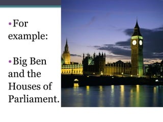 •For
example:

•Big Ben
and the
Houses of
Parliament.
 
