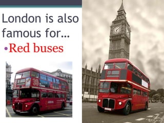 London is also
famous for…
•Red buses
 