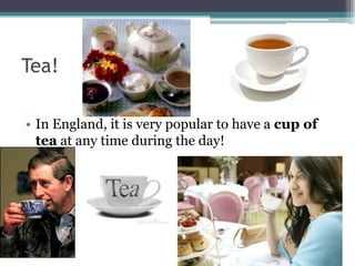 Tea!

• In England, it is very popular to have a cup of
  tea at any time during the day!
 