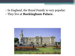 • In England, the Royal Family is very popular.
• They live at Buckingham Palace.
 