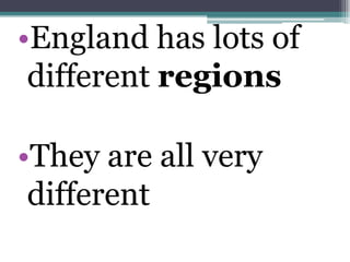•England has lots of
 different regions

•They are all very
 different
 