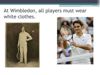 At Wimbledon, all players must wear
white clothes.
 