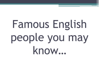 Famous English
people you may
    know…
 