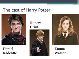 The cast of Harry Potter

             Rupert
             Grint




Daniel                     Emma
Radcliffe                  Watson
 