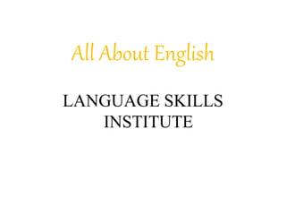 All About English
LANGUAGE SKILLS
INSTITUTE
 
