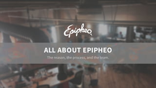 ALL ABOUT EPIPHEO
The reason, the process, and the team.
 