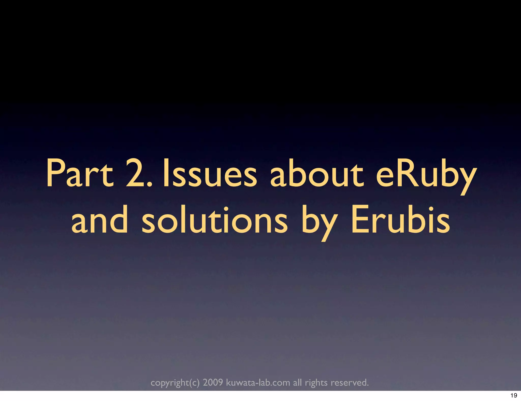 Part 2. Issues about eRuby
 and solutions by Erubis


      copyright(c) 2009 kuwata-lab.com all rights reserved.
                                                              19
 
