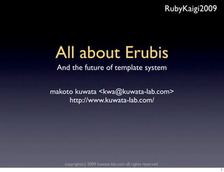 RubyKaigi2009




 All about Erubis
 And the future of template system


makoto kuwata <kwa@kuwata-lab.com>
     http://www.kuwata-lab.com/




    copyright(c) 2009 kuwata-lab.com all rights reserved.
                                                                            1
 