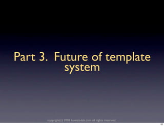 Part 3. Future of template
          system


      copyright(c) 2009 kuwata-lab.com all rights reserved.
                                                              52
 