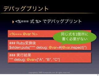 ‣ <%===           %>

<%=== @var %>                                                      2

### Ruby
$stderr.puts("*** debug: @var=#{@var.inspect}")

###
*** debug: @var=["A", "B", "C"]


           copyright(c) 2009 kuwata-lab.com all rights reserved.
                                                                       16
 