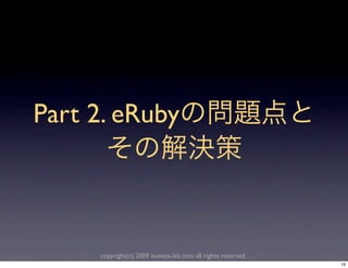Part 2. eRuby



     copyright(c) 2009 kuwata-lab.com all rights reserved.
                                                             19
 