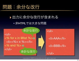 ‣
       •   HTML

                                                   <ul>
<ul>
<% for x in @list %>                                  <li>AAA</li>
 <li><%= x %></li>
<% end %>                                             <li>BBB</li>
</ul>
                                                   </ul>
             copyright(c) 2009 kuwata-lab.com all rights reserved.
                                                                     29
 
