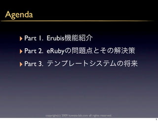 Agenda

  ‣ Part 1.   Erubis
  ‣ Part 2.   eRuby
  ‣ Part 3.




              copyright(c) 2009 kuwata-lab.com all rights reserved.
                                                                      3
 