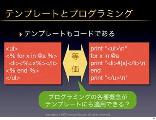 ‣
<ul>                                            print "<ul>n"
<% for x in @a %>                               for x in @a
 <li><%=x%></li>                                print "<li>#{x}</li>n"
<% end %>                                       end
</ul>                                           print "</u>n"




            copyright(c) 2009 kuwata-lab.com all rights reserved.
                                                                          53
 