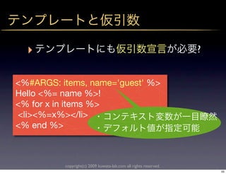 ‣                                                               ?


<%#ARGS: items, name='guest' %>
Hello <%= name %>!
<% for x in items %>
<li><%=x%></li>
<% end %>



          copyright(c) 2009 kuwata-lab.com all rights reserved.
                                                                      55
 