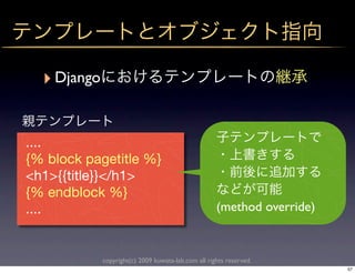 ‣ Django

....
{% block pagetitle %}
<h1>{{title}}</h1>
{% endblock %}
....                                                 (method override)


             copyright(c) 2009 kuwata-lab.com all rights reserved.
                                                                         57
 