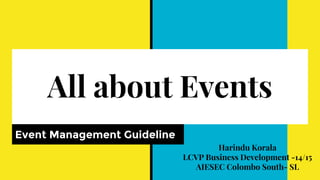 All about Events
Event Management Guideline
Harindu Korala
LCVP Business Development -14/15
AIESEC Colombo South- SL
 