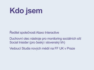 Kdo jsem
Ředitel společnosti Ataxo Interactive
Duchovní otec nástroje pro monitoring sociálních sítí
Social Inisider (pro ...