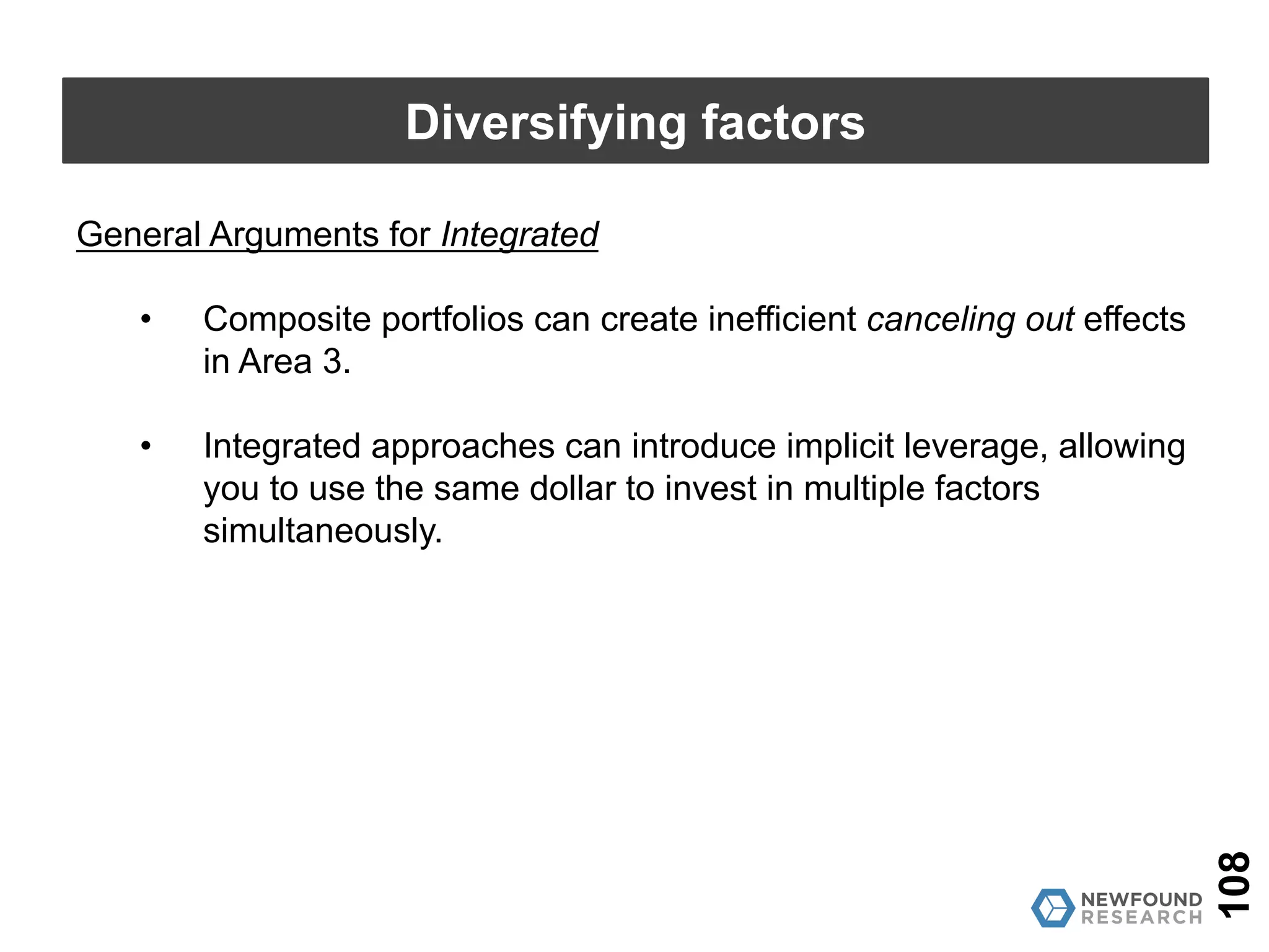 General Arguments for Composite
• Composite approach is more transparent.
• Factor research has been on single factors without enough
evidence about potential interaction effects.
• Factor alphas decay at different horizons so composite signal
will be driven by highest turnover factor.
108
Diversifying factors
 