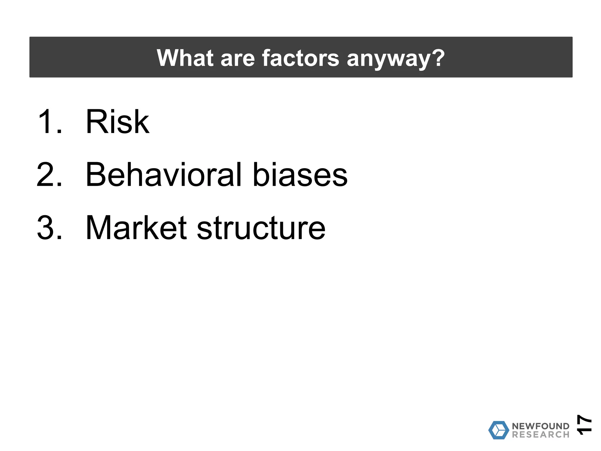 17
What are factors anyway?
1. Risk
2. Behavioral biases
3. Market structure
 