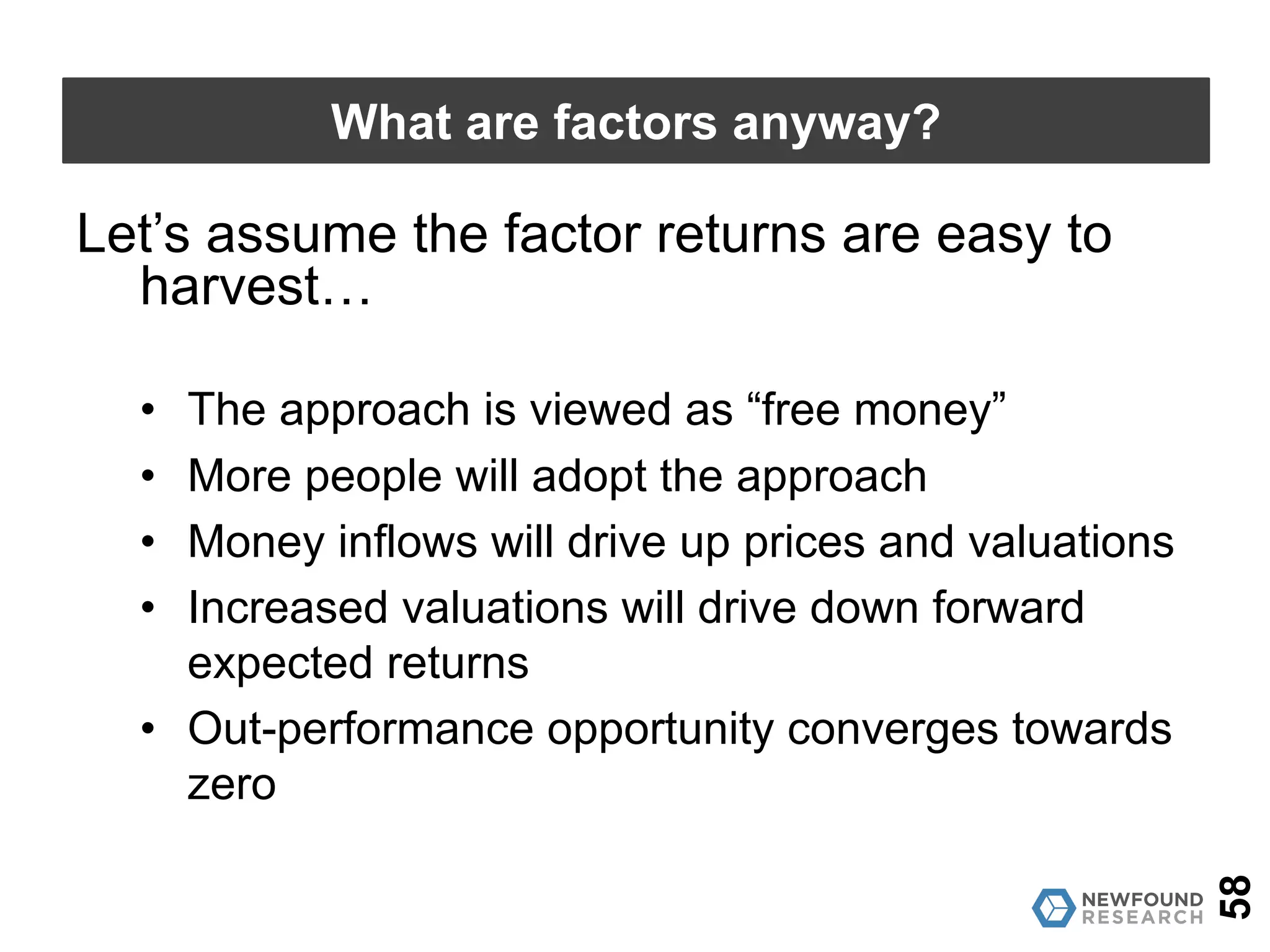 58
What are factors anyway?
Arithmetic of Active Management
• Weighted average return of market
participant performance is the market
return.
• Therefore, out-performance is a “zero
sum” game.
 
