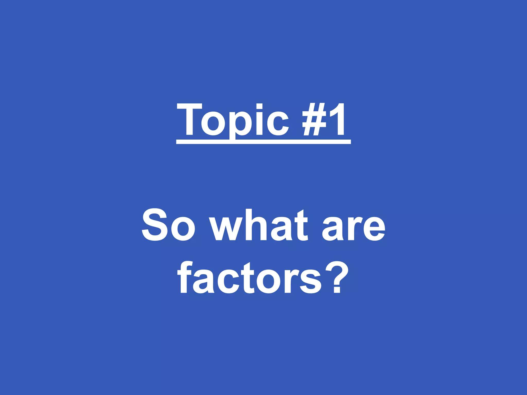 QUANTITATIVE
Topic #1
So what are
factors?
 