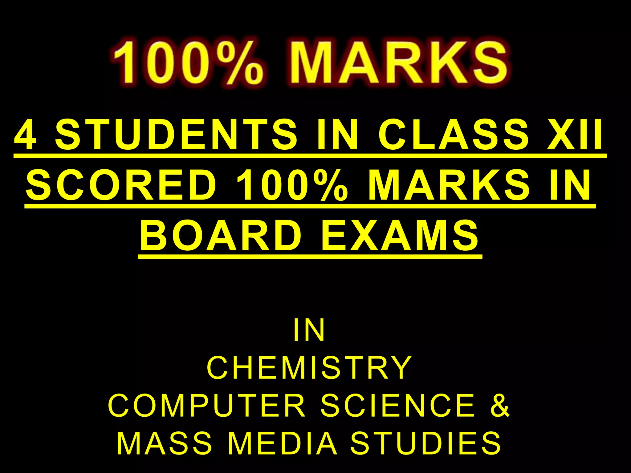 4 STUDENTS IN CLASS XII
SCORED 100% MARKS IN
BOARD EXAMS
IN
CHEMISTRY
COMPUTER SCIENCE &
MASS MEDIA STUDIES