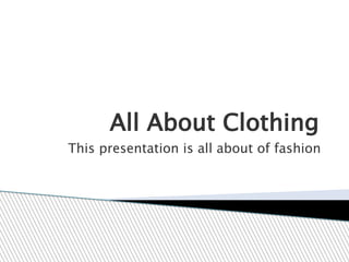 All About Clothing
This presentation is all about of fashion
 