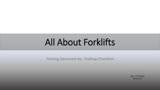 All About Forklifts
Training Document by : Prathap Chandran
Date : 07.10.2022
Version 1.0
 