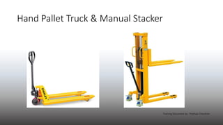 Hand Pallet Truck & Manual Stacker
Training Document by : Prathap Chandran
 