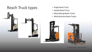 Reach Truck types • Single Reach Truck
• Double Reach Truck
• Mast Moving Reach Trucks
• Multi direction Reach Trucks
Trai...
