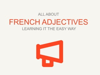 ALL ABOUT

FRENCH ADJECTIVES
LEARNING IT THE EASY WAY

 
