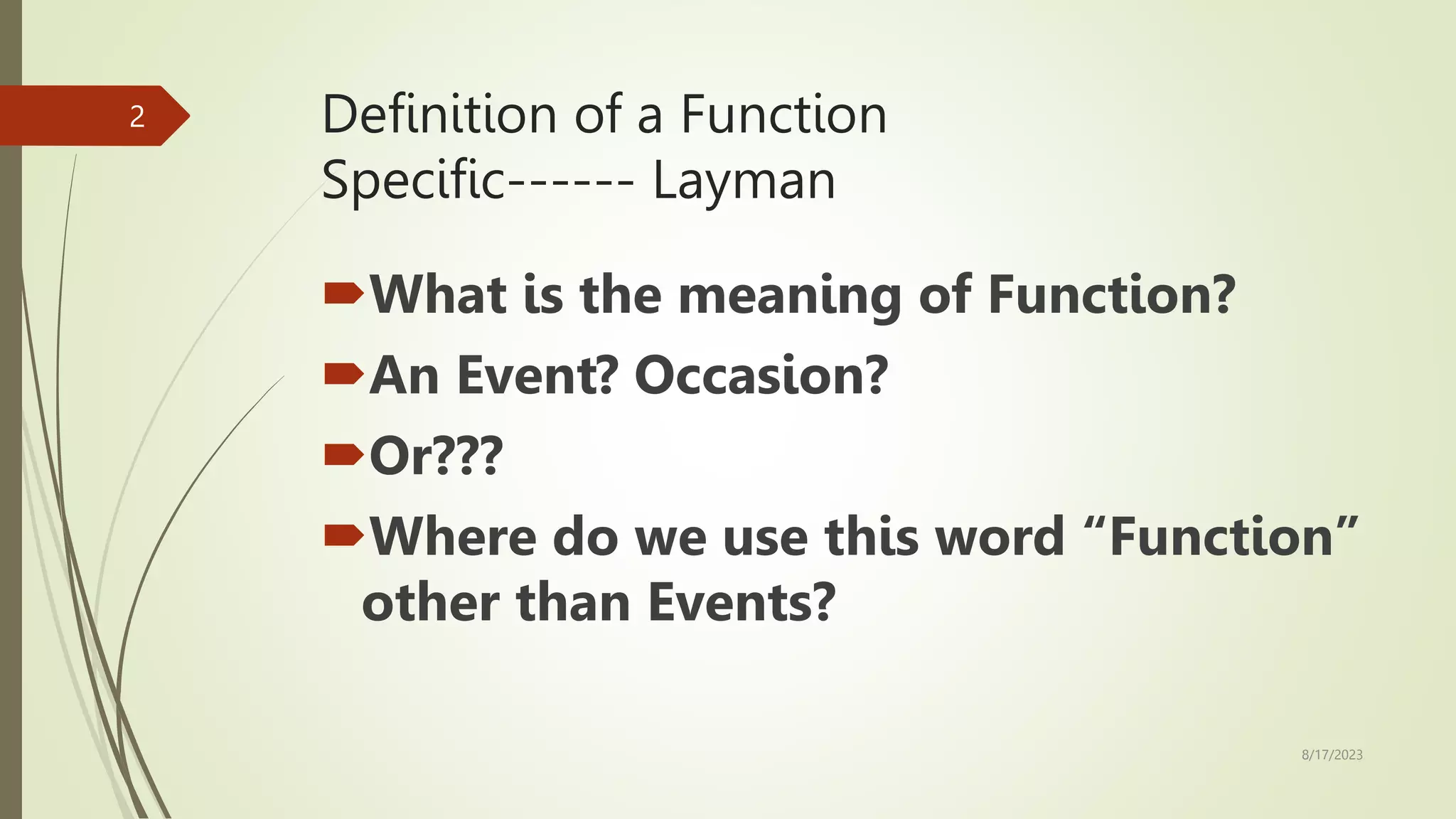 Definition of a Function
Specific------ Layman
What is the meaning of Function?
An Event? Occasion?
Or???
Where do we use this word “Function”
other than Events?
8/17/2023
2
 