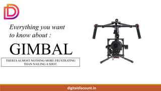 digitaldiscount.in
Everything you want
to know about :
GIMBAL
THERES ALMOST NOTHING MORE FRUSTRATING
THAN NAILING A SHOT.
 