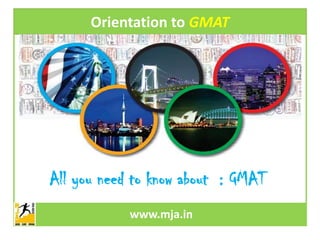 Orientation to GMAT

All you need to know about : GMAT
www.mja.in

 