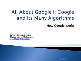 5/6/2009 All About Google I: Google and its Many Algorithms How Google Works By Trent Blizzard, PresidentBlizzard Internet Marketing, Inc www.blizzardinternet.com 