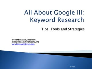 5/6/2009 All About Google III: Keyword Research Tips, Tools and Strategies  By Trent Blizzard, PresidentBlizzard Internet Marketing, Inc www.blizzardinternet.com 