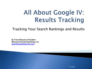 7/8/2009 All About Google IV: Results Tracking Tracking Your Search Rankings and Results By Trent Blizzard, PresidentBlizzard Internet Marketing, Inc www.blizzardinternet.com 
