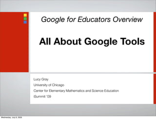 Google for Educators Overview
All About Google Tools
Lucy Gray
University of Chicago
Center for Elementary Mathematics and Science Education
iSummit ’09
Wednesday, July 8, 2009
 
