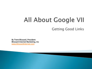 All About Google VII Getting Good Links By Trent Blizzard, PresidentBlizzard Internet Marketing, Inc www.blizzardinternet.com 