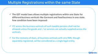 Multiple Registrations within the same State
ü The	GST	model	laws	allows	multiple	registrations	within	one	State	for	
diff...