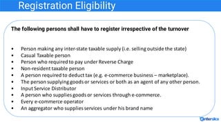 Registration Eligibility
The following persons shall have to register irrespective of the turnover
• Person	making	any	int...