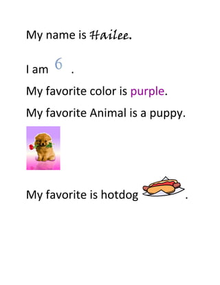 My name is Hailee.

I am    .
My favorite color is purple.
My favorite Animal is a puppy.




My favorite is hotdog          .
 