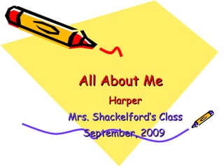 All About Me Harper Mrs. Shackelford’s Class September, 2009   