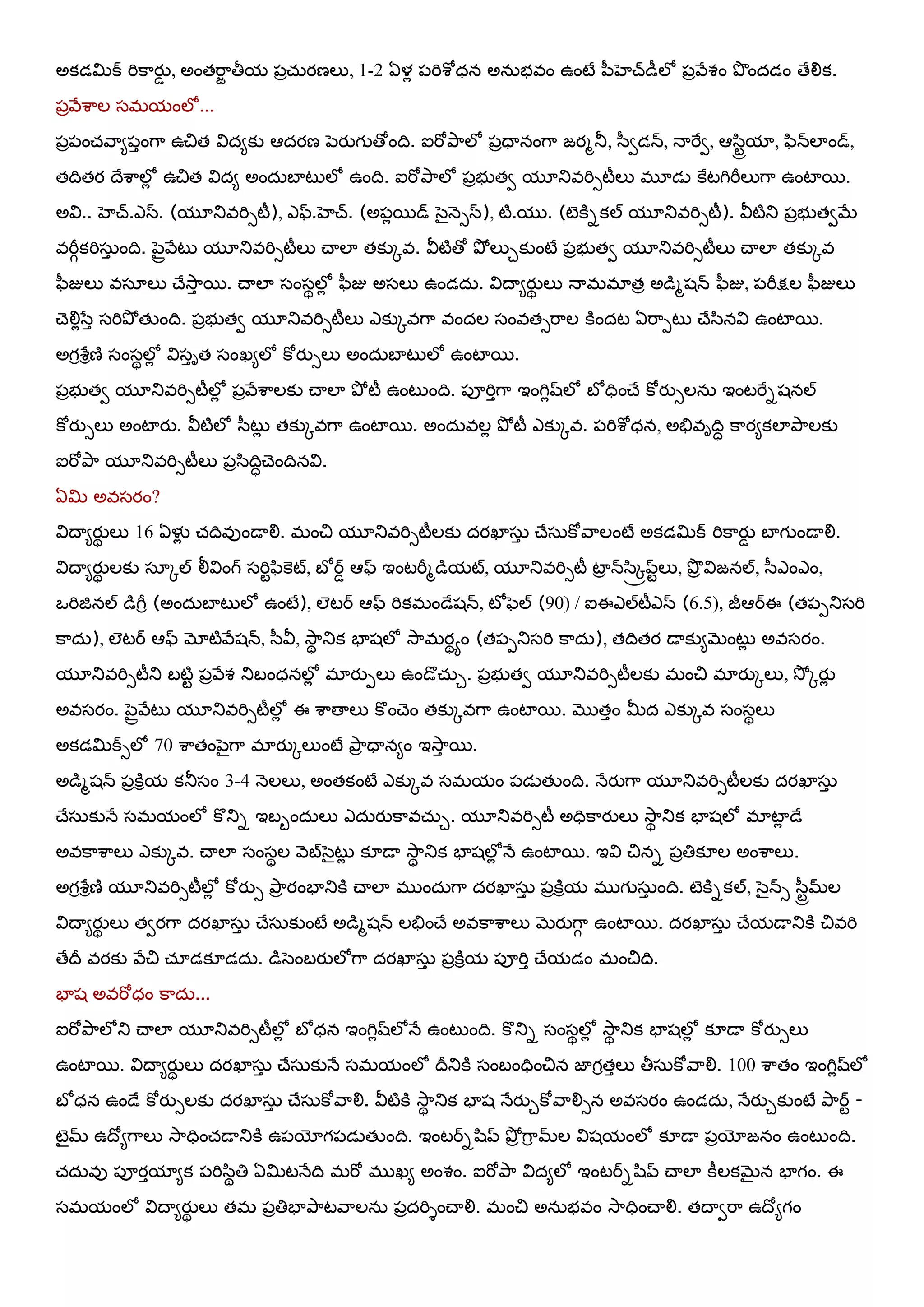 అకడమిక్ మికహయుడ , అంతమహా తీమ ఩ాచ఼్యణలు, 1-2 ఏళో ఩మిఱోధన అన఼బఴం ఉంటే ఩఻ఴెచ్డీలో ఩ారేవం తృందడం తేయౌక.
఩ారేఱహల షభమంలో...
఩ా఩ంచ్రహమ఩ాంగహ ఉచిత య౐దమకు ఆదయణ ఩ెయుగ తోంది. ఐమోతృహలో ఩ాధయనంగహ జయభతూ, ళ఻వడన్, నయమైవ, ఆళ఺టేమా, ప఺న్లాండ్,
తదితయ దేఱహలోో ఉచిత య౐దమ అంద఼ఫాటులో ఉంది. ఐమోతృహలో ఩ాబ తవ మూతుఴమిసటీలు భూడె కైటగిమీలుగహ ఉంటాభ.
అయ౐.. ఴెచ్.ఎస. (మూతుఴమిసటీ), ఎఫ్.ఴెచ్. (అ఩ోభడ్ ళెైన౅సస), టి.మ . (టెకినకల్ మూతుఴమిసటీ). య౑టితు ఩ాబ తవబే
ఴమీగకమిష఼ా ంది. ఩ెైరరేటు మూతుఴమిసటీలు చయలా తకుోఴ. య౑టితో తృో లుుకుంటే ఩ాబ తవ మూతుఴమిసటీలు చయలా తకుోఴ
ప఻జులు ఴషఽలు చేశూహా భ. చయలా షంషథలోో ప఻జు అషలు ఉండద఼. య౐దయమయుథ లు నయభభాతా అడభశన్ ప఻జు, ఩మీక్షల ప఻జులు
చెయౌోళసా షమితృో తేంది. ఩ాబ తవ మూతుఴమిసటీలు ఎకుోఴగహ ఴందల షంఴతసమహల కిందట ఏమహ఩టు చేళ఺నయ౐ ఉంటాభ.
అగరఱరరణి షంషథలోో య౐షాాత షంఖమలో కోయుసలు అంద఼ఫాటులో ఉంటాభ.
఩ాబ తవ మూతుఴమిసటీలోో ఩ారేఱహలకు చయలా తృో టీ ఉంటుంది. ఩ూమిాగహ ఇంగిోష్లో ఫో ధించే కోయుసలన఼ ఇంటమైనశనల్
కోయుసలు అంటాయు. య౑టిలో ళ఻టుో తకుోఴగహ ఉంటాభ. అంద఼ఴలో తృో టీ ఎకుోఴ. ఩మిఱోధన, అతేఴాదిధ కహయమకలాతృహలకు
ఐమోతృహ మూతుఴమిసటీలు ఩ాళ఺దిధచెందినయ౐.
ఏమి అఴషయం?
య౐దయమయుథ లు 16 ఏళైో చ్దిఴుండయయౌ. భంచి మూతుఴమిసటీలకు దయఖాష఼ా చేష఼కోరహలంటే అకడమిక్ మికహయుడ ఫాగ ండయయౌ.
య౐దయమయుథ లకు షఽోల్ య్య౐ంగ్ షమిటప఺కెట్, ఫో రడ ఆఫ్ ఇంటమీభడమట్, మూతుఴమిసటీ టాా న్ళ఺఺ీప్టలు, తృా య౐జనల్, ళ఻ఎంఎం,
఑మిజినల్ డగీర (అంద఼ఫాటులో ఉంటే), లటర ఆఫ్ మికభండేశన్, టోపెల్ (90) / ఐఈఎల్టీఎస (6.5), జీఆరఈ (త఩఩తుషమి
కహద఼), లటర ఆఫ్ మోటిరేశన్, ళ఻య౑, శూహథ తుక ఫాశలో శూహభయథాం (త఩఩తుషమి కహద఼), తదితయ డయకుమబెంటుో అఴషయం.
మూతుఴమిసటీతు ఫటిట ఩ారేవ తుఫంధనలోో భాయు఩లు ఉండొచ఼్ు. ఩ాబ తవ మూతుఴమిసటీలకు భంచి భాయుోలు, శూో ోయుో
అఴషయం. ఩ెైరరేటు మూతుఴమిసటీలోో ఈ ఱహతయలు కొంచెం తకుోఴగహ ఉంటాభ. ముతాం మీద ఎకుోఴ షంషథలు
అకడమిక్సలో 70 ఱహతం఩ెైగహ భాయుోలుంటే తృహా ధయనమం ఇశూహా భ.
అడభశన్ ఩ాకిరమ కతూషం 3-4 న౅లలు, అంతకంటే ఎకుోఴ షభమం ఩డెతేంది. నేయుగహ మూతుఴమిసటీలకు దయఖాష఼ా
చేష఼కునే షభమంలో కొతున ఇఫఫంద఼లు ఎద఼యుకహఴచ఼్ు. మూతుఴమిసటీ అధికహయులు శూహథ తుక ఫాశలో భాటాో డే
అఴకహఱహలు ఎకుోఴ. చయలా షంషథల ర౅బళెైటుో క౅డయ శూహథ తుక ఫాశలోో నే ఉంటాభ. ఇయ౐ చినన ఩ాతిక౅ల అంఱహలు.
అగరఱరరణి మూతుఴమిసటీలోో కోయుస తృహా యంఫాతుకి చయలా భ ంద఼గహ దయఖాష఼ా ఩ాకిరమ భ గ ష఼ా ంది. టెకినకల్, ళెైన్స ళ఻టేమ్ల
య౐దయమయుథ లు తవయగహ దయఖాష఼ా చేష఼కుంటే అడభశన్ లతేంచే అఴకహఱహలు బెయుగహగ ఉంటాభ. దయఖాష఼ా చేమడయతుకి చిఴమి
తేదీ ఴయకు రేచి చ్ఽడక౅డద఼. డళెంఫయులోగహ దయఖాష఼ా ఩ాకిరమ ఩ూమిా చేమడం భంచిది.
ఫాశ అఴమోధం కహద఼...
ఐమోతృహలోతు చయలా మూతుఴమిసటీలోో ఫో ధన ఇంగిోష్లోనే ఉంటుంది. కొతున షంషథలోో శూహథ తుక ఫాశలోో క౅డయ కోయుసలు
ఉంటాభ. య౐దయమయుథ లు దయఖాష఼ా చేష఼కునే షభమంలో దీతుకి షంఫంధించిన జాగరతాలు తీష఼కోరహయౌ. 100 ఱహతం ఇంగిోష్లో
ఫో ధన ఉండే కోయుసలకు దయఖాష఼ా చేష఼కోరహయౌ. య౑టికి శూహథ తుక ఫాశ నేయుుకోరహయౌసన అఴషయం ఉండద఼, నేయుుకుంటే తృహరట -
టెైమ్ ఉదోమగహలు శూహధించ్డయతుకి ఉ఩యోగ఩డెతేంది. ఇంటరనల఺ప్ తృోా గహర మ్ల య౐శమంలో క౅డయ ఩ాయోజనం ఉంటుంది.
చ్ద఼ఴు ఩ూయామామక ఩మిళ఺థతి ఏమిటనేది భమో భ ఖమ అంవం. ఐమోతృహ య౐దమలో ఇంటరనల఺ప్ చయలా కీలకబెైన ఫాగం. ఈ
షభమంలో య౐దయమయుథ లు తభ ఩ాతిఫాతృహటరహలన఼ ఩ాదమిశంచయయౌ. భంచి అన఼బఴం శూహధించయయౌ. తదయవమహ ఉదోమగం
 