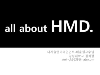 all about HMD.
디지털엔터테인먼트-배운철교수님
경성대학교 김희정
/mingk3639@nate.com
 