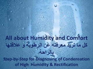 All about Humidity and Comfort
‫عالقتها‬ ‫و‬ ‫الرطوبة‬ ‫عن‬ ‫معرفته‬ ‫تريد‬ ‫ما‬ ‫كل‬
‫بالراحة‬
Step-by-Step for Diagnosing of Condensation
of High Humidity & Rectification
 