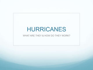 HURRICANES
WHAT ARE THEY & HOW DO THEY WORK?

 
