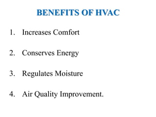BENEFITS OF HVAC
1. Increases Comfort
2. Conserves Energy
3. Regulates Moisture
4. Air Quality Improvement.
 
