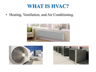 WHAT IS HVAC?
• Heating, Ventilation, and Air Conditioning.
 